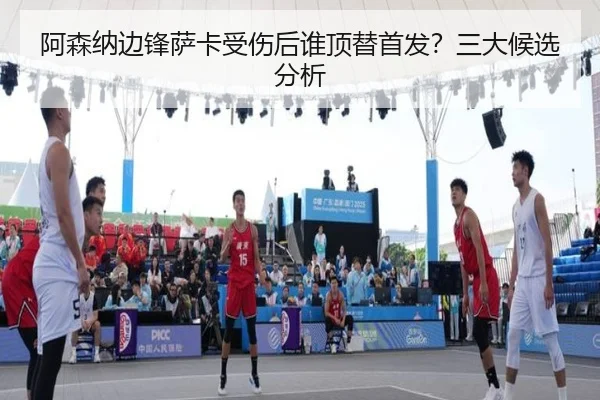 阿森纳边锋萨卡受伤后谁顶替首发？三大候选分析